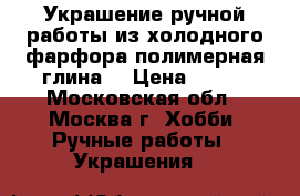 Украшение ручной работы из холодного фарфора(полимерная глина) › Цена ­ 500 - Московская обл., Москва г. Хобби. Ручные работы » Украшения   